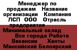 Менеджер по продажам › Название организации ­ Компания ЛСП, ООО › Отрасль предприятия ­ Event › Минимальный оклад ­ 90 000 - Все города Работа » Вакансии   . Ханты-Мансийский,Белоярский г.